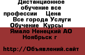 Дистанционное обучение все профессии  › Цена ­ 10 000 - Все города Услуги » Обучение. Курсы   . Ямало-Ненецкий АО,Ноябрьск г.